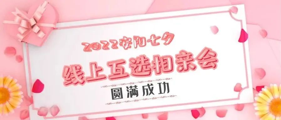 【活动回顾】多对嘉宾互选成功！2022安阳七夕线上互选相亲会圆满成功~